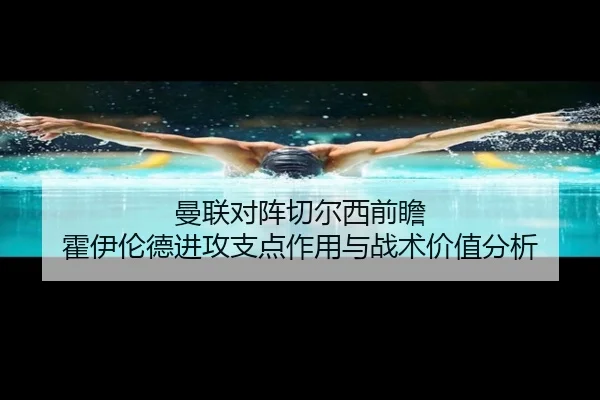曼联对阵切尔西前瞻 霍伊伦德进攻支点作用与战术价值分析