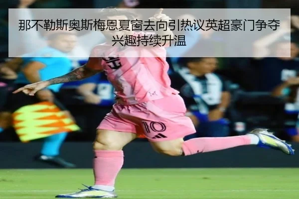 那不勒斯奥斯梅恩夏窗去向引热议英超豪门争夺兴趣持续升温