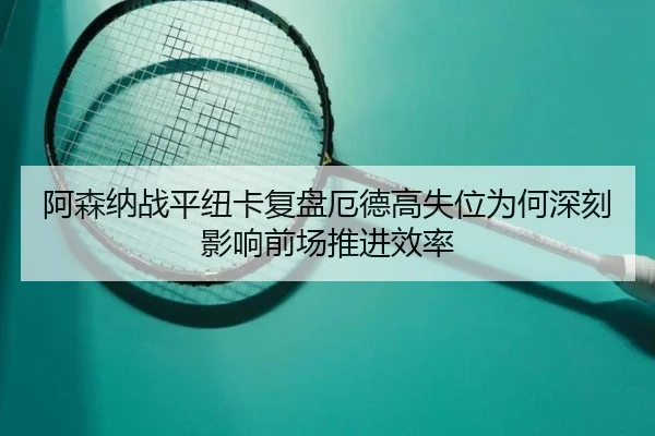 阿森纳战平纽卡复盘厄德高失位为何深刻影响前场推进效率