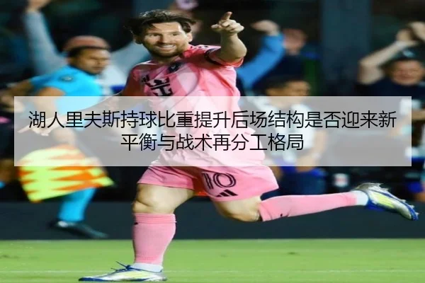 湖人里夫斯持球比重提升后场结构是否迎来新平衡与战术再分工格局