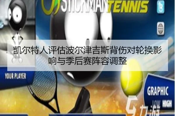 凯尔特人评估波尔津吉斯背伤对轮换影响与季后赛阵容调整
