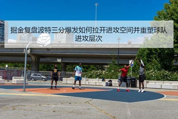掘金复盘波特三分爆发如何拉开进攻空间并重塑球队进攻层次