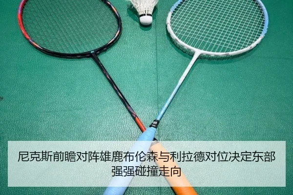 尼克斯前瞻对阵雄鹿布伦森与利拉德对位决定东部强强碰撞走向