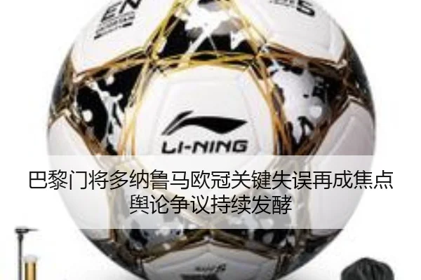 巴黎门将多纳鲁马欧冠关键失误再成焦点舆论争议持续发酵