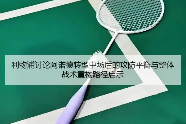 利物浦讨论阿诺德转型中场后的攻防平衡与整体战术重构路径启示