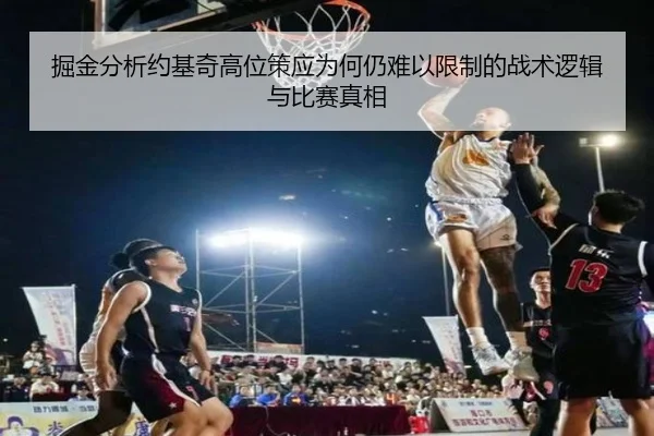 掘金分析约基奇高位策应为何仍难以限制的战术逻辑与比赛真相