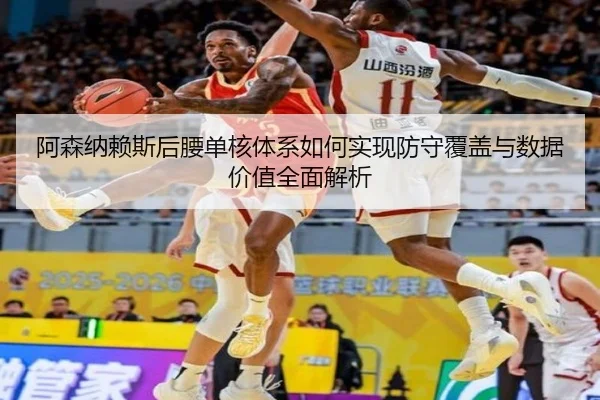 阿森纳赖斯后腰单核体系如何实现防守覆盖与数据价值全面解析