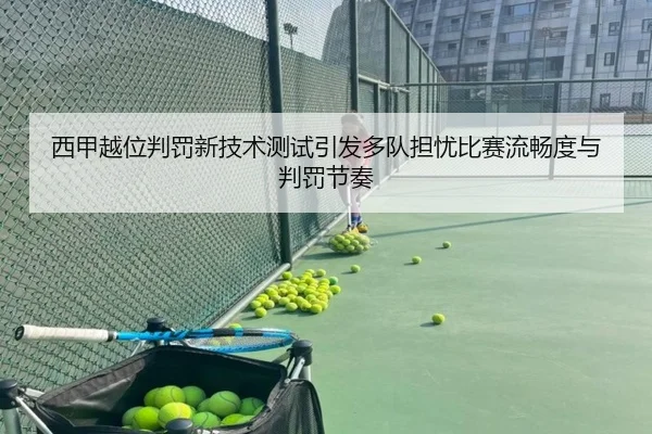 西甲越位判罚新技术测试引发多队担忧比赛流畅度与判罚节奏